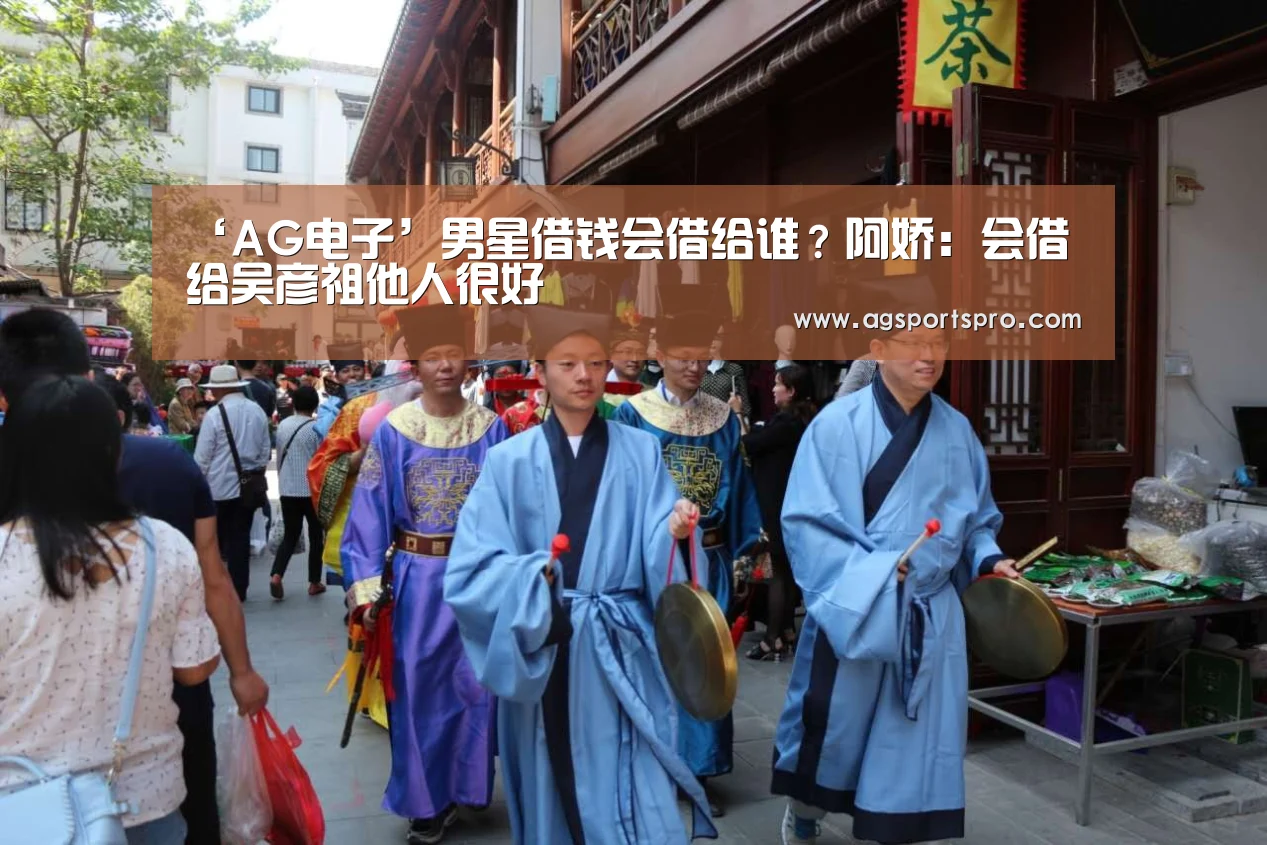 ‘AG电子’男星借钱会借给谁?阿娇:会借给吴彦祖他人很好(图1) AG棋牌