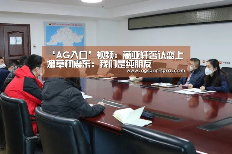 ‘AG入口’视频:萧亚轩否认恋上嫩草柯震东:我们是纯朋友(图3) AG棋牌