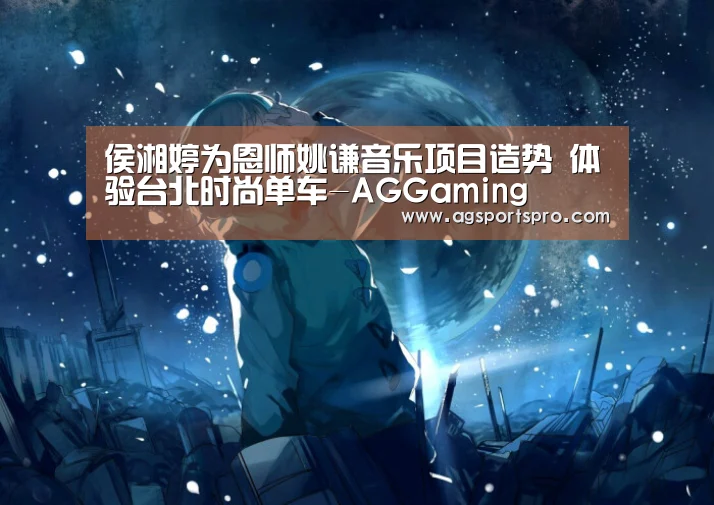 侯湘婷为恩师姚谦音乐项目造势 体验台北时尚单车-AGGaming(图4) AG入口