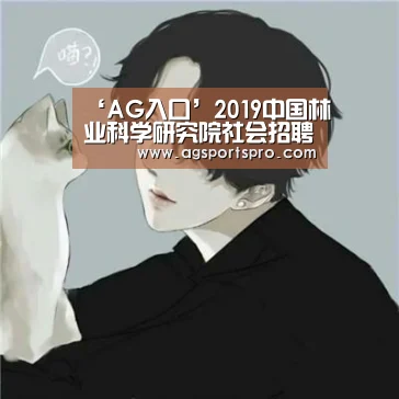 ‘AG入口’2019中国林业科学研究院社会招聘拟聘公示(图1) AG入口